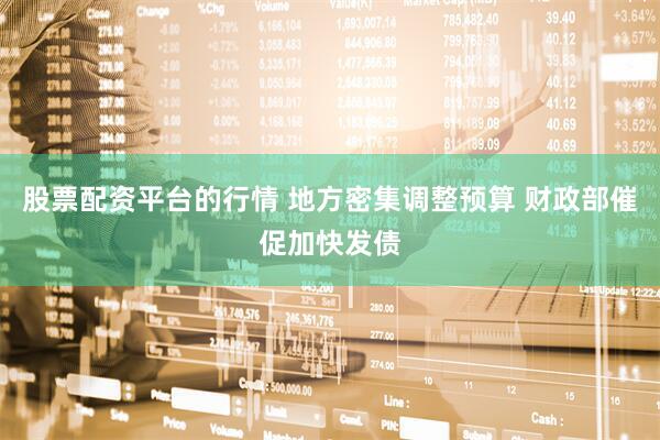 股票配资平台的行情 地方密集调整预算 财政部催促加快发债