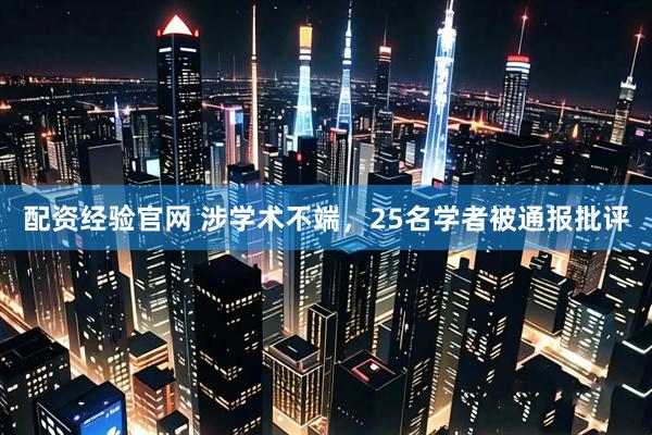 配资经验官网 涉学术不端，25名学者被通报批评