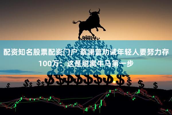 配资知名股票配资门户 蔡澜曾劝诫年轻人要努力存100万：这是脱离牛马第一步