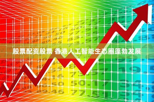股票配资股票 香港人工智能生态圈蓬勃发展