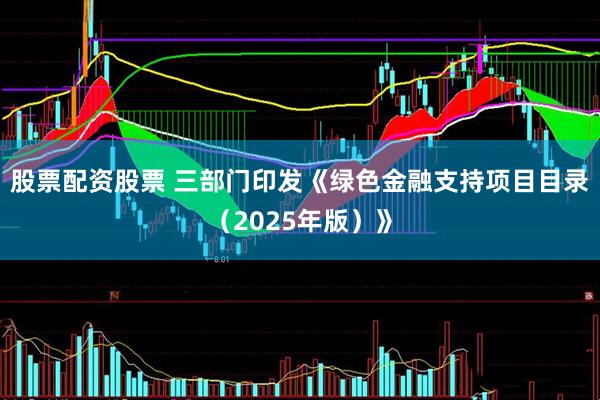 股票配资股票 三部门印发《绿色金融支持项目目录（2025年版）》