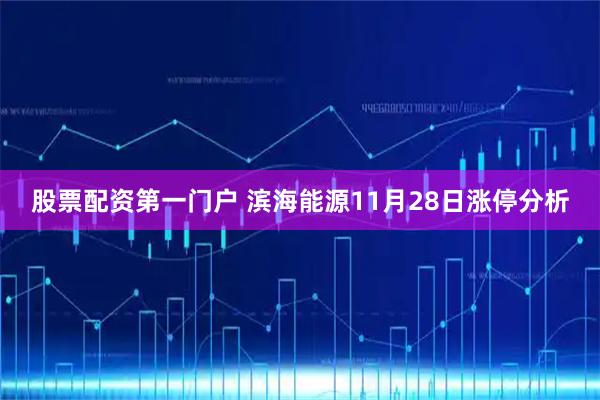 股票配资第一门户 滨海能源11月28日涨停分析