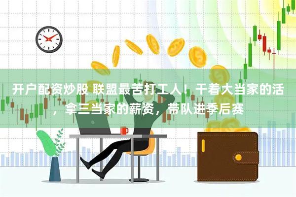 开户配资炒股 联盟最苦打工人！干着大当家的活，拿三当家的薪资，带队进季后赛